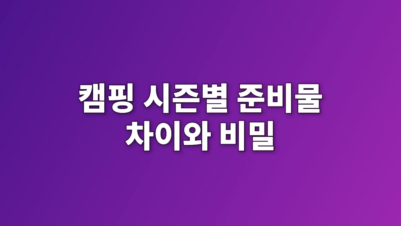 캠핑 시즌별 준비물 차이와 비밀